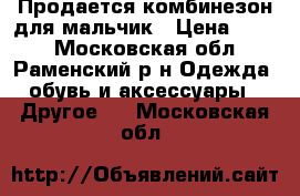 Продается комбинезон для мальчик › Цена ­ 500 - Московская обл., Раменский р-н Одежда, обувь и аксессуары » Другое   . Московская обл.